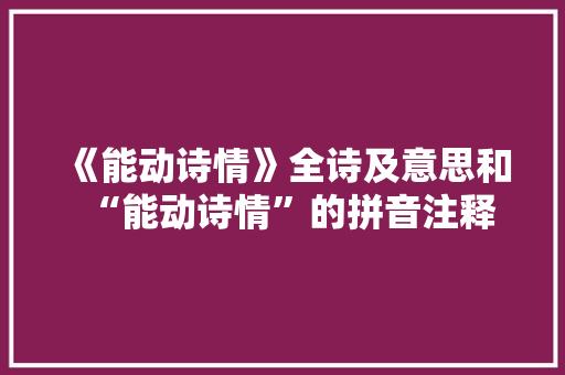《能动诗情》全诗及意思和“能动诗情”的拼音注释
