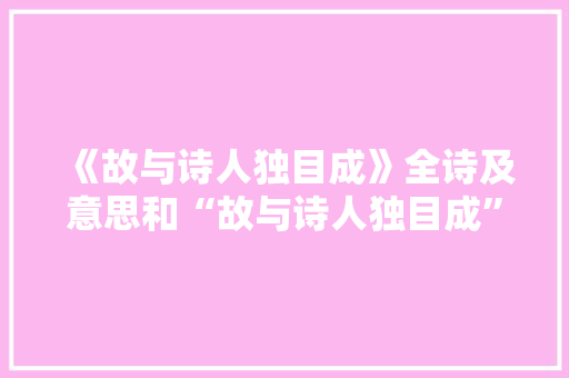 《故与诗人独目成》全诗及意思和“故与诗人独目成”的拼音注释