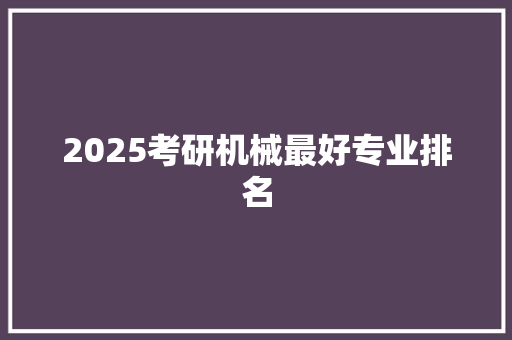 2025考研机械最好专业排名