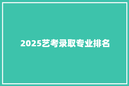 2025艺考录取专业排名 社交媒体