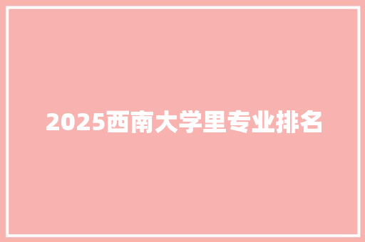 2025西南大学里专业排名