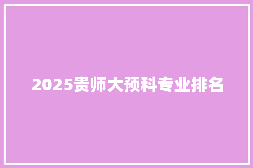 2025贵师大预科专业排名 应用文