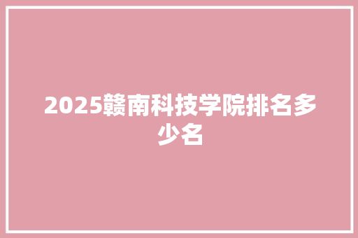 2025赣南科技学院排名多少名 诗词应用