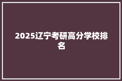 2025辽宁考研高分学校排名 诗词鉴赏