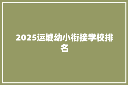 2025运城幼小衔接学校排名 工作总结