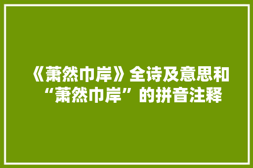 《萧然巾岸》全诗及意思和“萧然巾岸”的拼音注释 诗词鉴赏