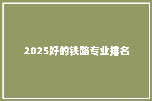 2025好的铁路专业排名