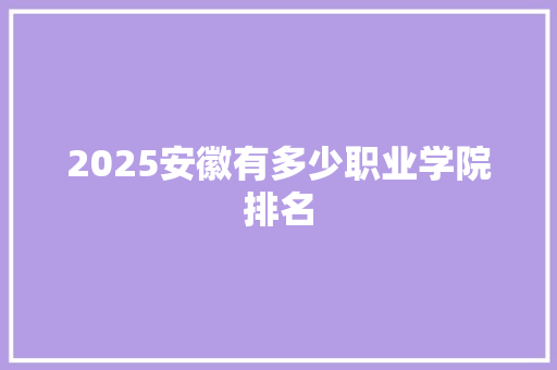 2025安徽有多少职业学院排名