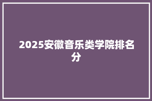 2025安徽音乐类学院排名分