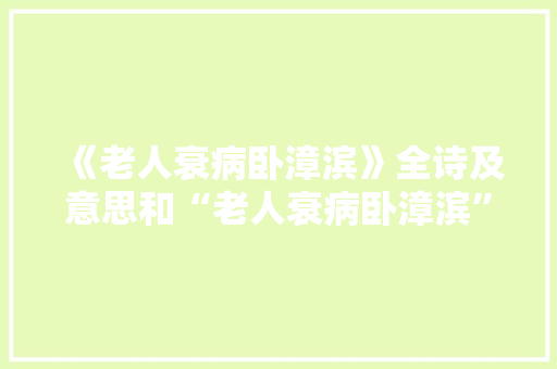 《老人衰病卧漳滨》全诗及意思和“老人衰病卧漳滨”的拼音注释
