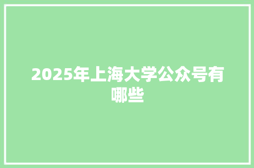 2025年上海大学公众号有哪些