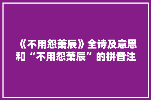 《不用怨萧辰》全诗及意思和“不用怨萧辰”的拼音注释