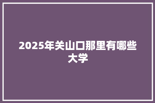 2025年关山口那里有哪些大学
