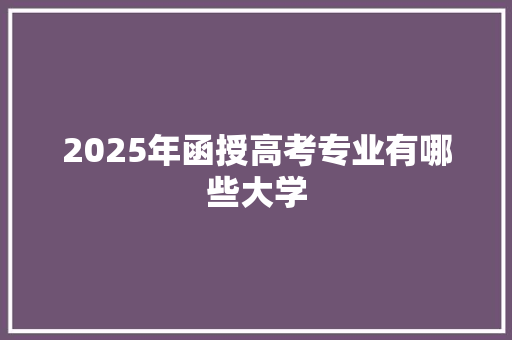 2025年函授高考专业有哪些大学