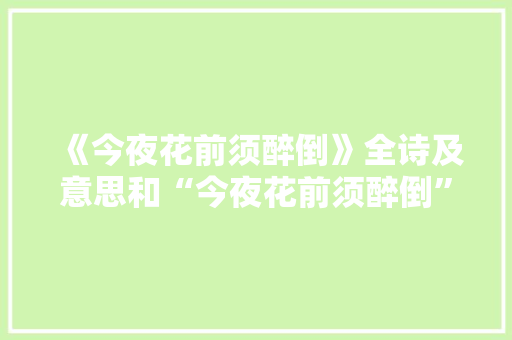 《今夜花前须醉倒》全诗及意思和“今夜花前须醉倒”的拼音注释