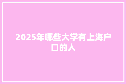 2025年哪些大学有上海户口的人