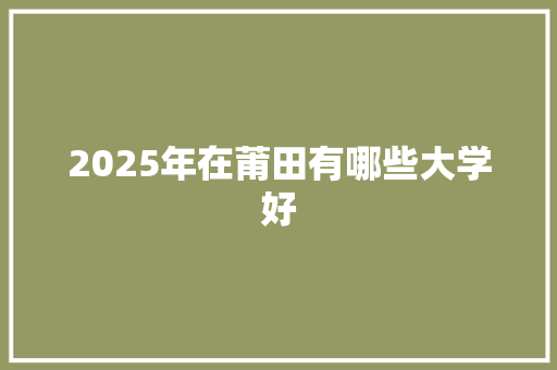 2025年在莆田有哪些大学好