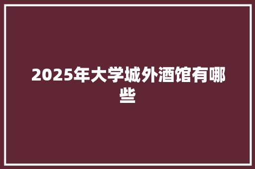 2025年大学城外酒馆有哪些
