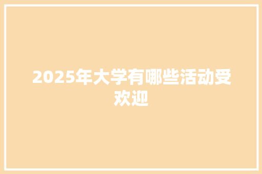 2025年大学有哪些活动受欢迎