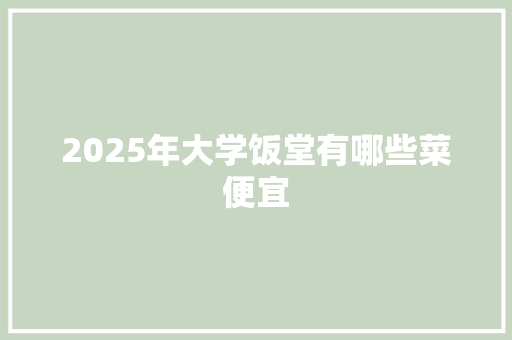 2025年大学饭堂有哪些菜便宜