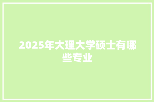 2025年大理大学硕士有哪些专业