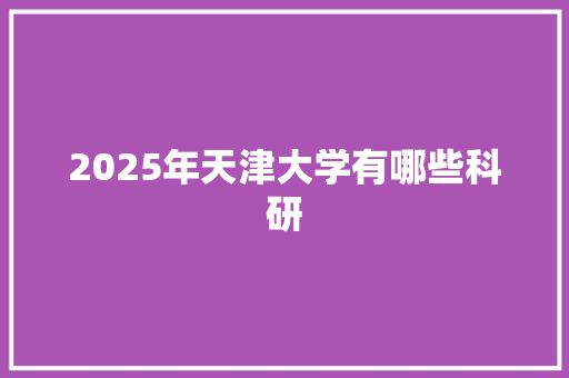 2025年天津大学有哪些科研