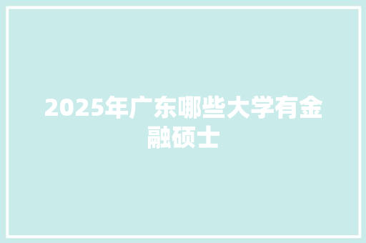 2025年广东哪些大学有金融硕士 社交媒体