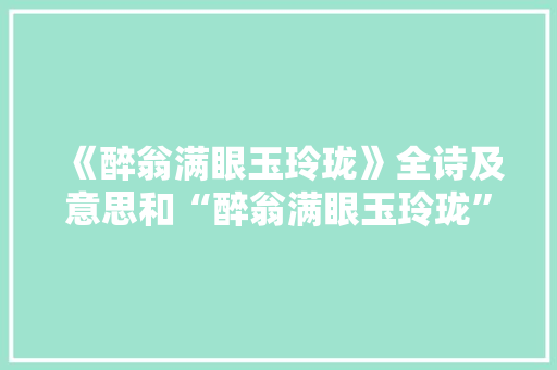 《醉翁满眼玉玲珑》全诗及意思和“醉翁满眼玉玲珑”的拼音注释
