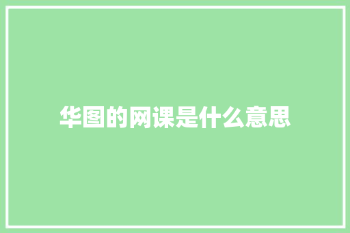 华图的网课是什么意思 项目报告