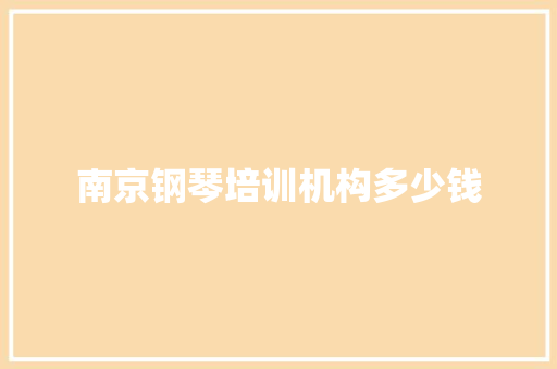 南京钢琴培训机构多少钱 职场写作