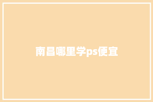 南昌哪里学ps便宜