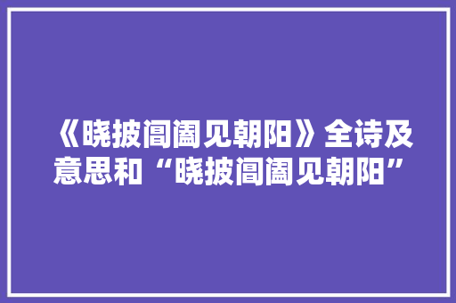 《晓披阊阖见朝阳》全诗及意思和“晓披阊阖见朝阳”的拼音注释 诗词鉴赏