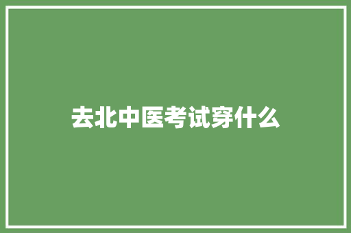 去北中医考试穿什么 会议纪要