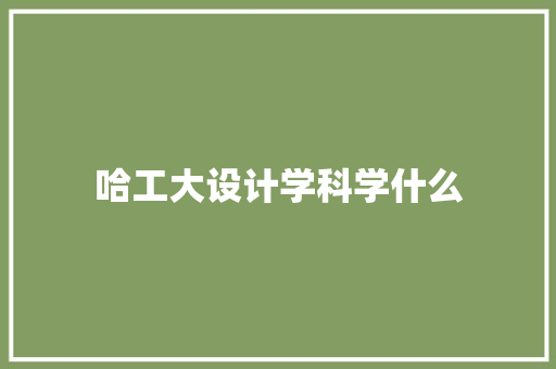 哈工大设计学科学什么