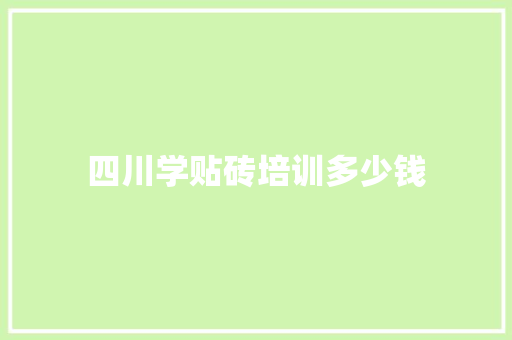 四川学贴砖培训多少钱 项目报告