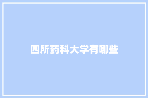 四所药科大学有哪些 职场写作
