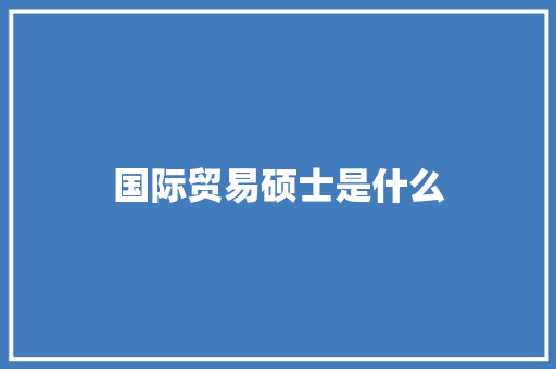 国际贸易硕士是什么 诗词应用