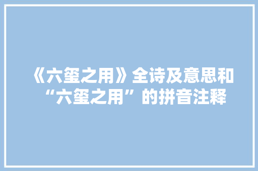 《六玺之用》全诗及意思和“六玺之用”的拼音注释