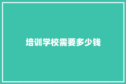 培训学校需要多少钱