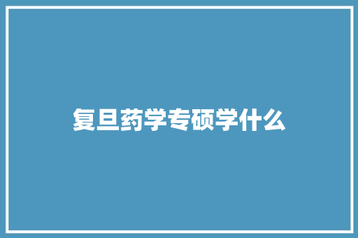 复旦药学专硕学什么 诗词应用