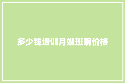 多少钱培训月嫂班啊价格 诗词应用