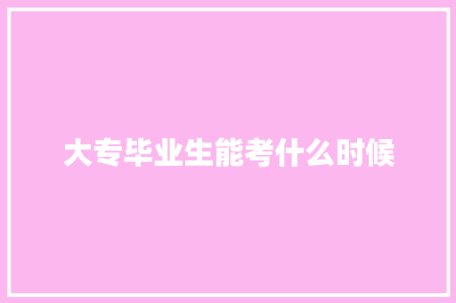 大专毕业生能考什么时候 应用文