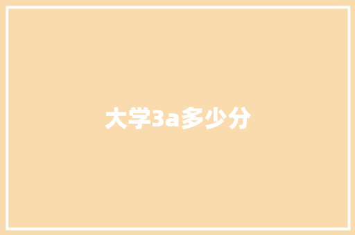 大学3a多少分 职场写作
