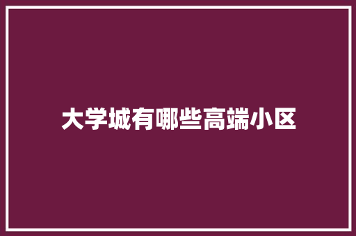 大学城有哪些高端小区 项目报告