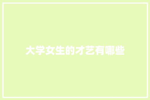 大学女生的才艺有哪些 职场写作