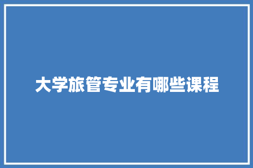 大学旅管专业有哪些课程 诗词鉴赏