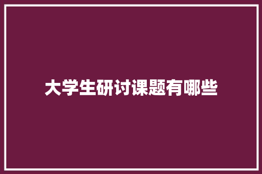 大学生研讨课题有哪些