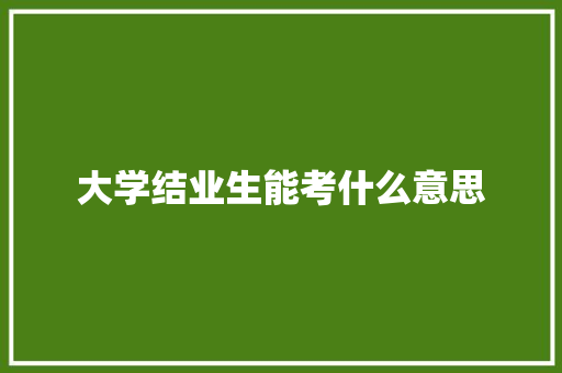 大学结业生能考什么意思 应用文