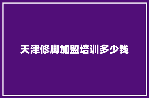 天津修脚加盟培训多少钱 会议纪要
