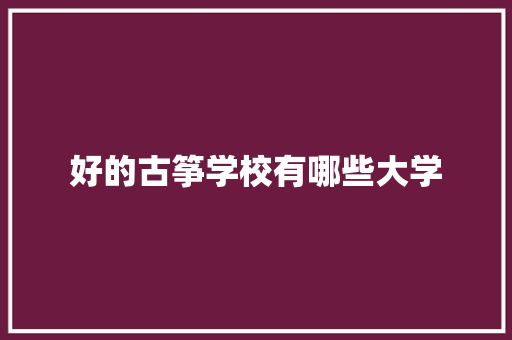 好的古筝学校有哪些大学 诗词应用